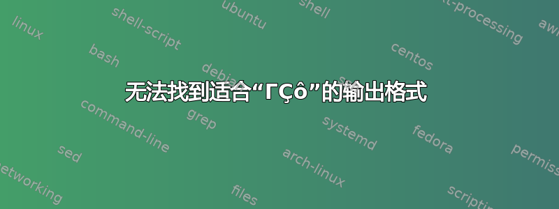 无法找到适合“ΓÇô”的输出格式