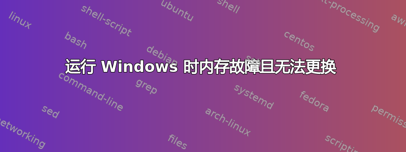 运行 Windows 时内存故障且无法更换