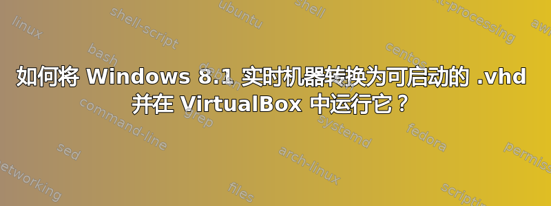 如何将 Windows 8.1 实时机器转换为可启动的 .vhd 并在 VirtualBox 中运行它？