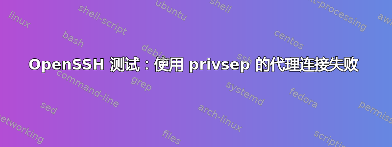 OpenSSH 测试：使用 privsep 的代理连接失败