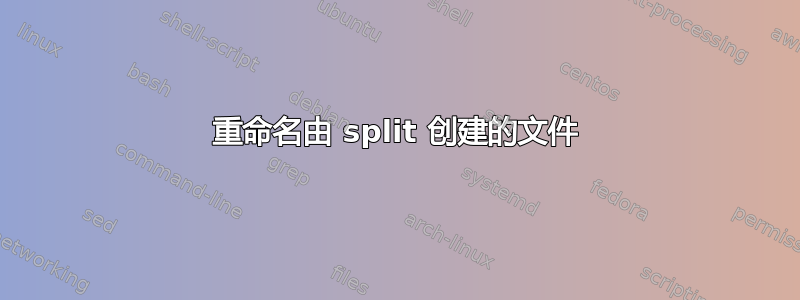 重命名由 split 创建的文件