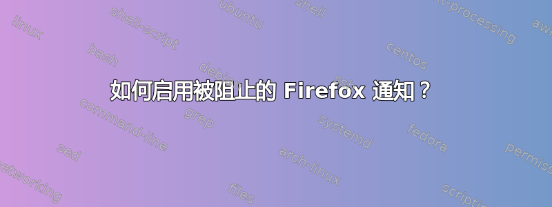 如何启用被阻止的 Firefox 通知？