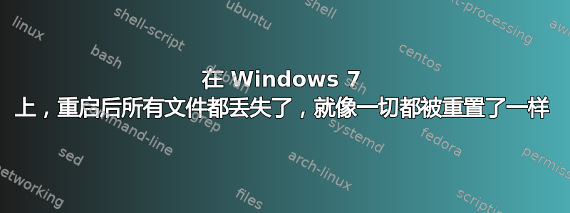 在 Windows 7 上，重启后所有文件都丢失了，就像一切都被重置了一样