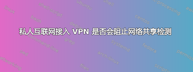 私人互联网接入 VPN 是否会阻止网络共享检测