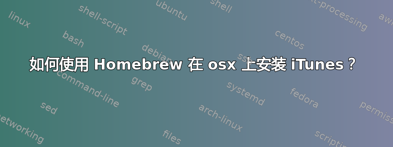 如何使用 Homebrew 在 osx 上安装 iTunes？