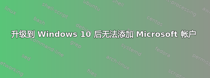 升级到 Windows 10 后无法添加 Microsoft 帐户