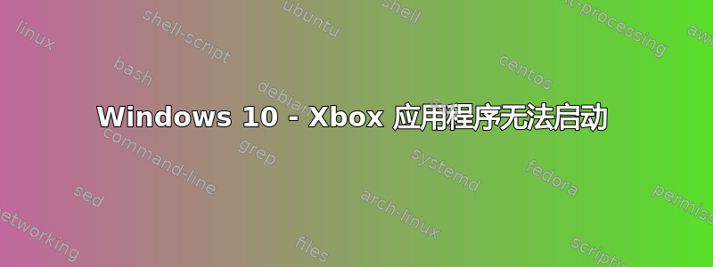 Windows 10 - Xbox 应用程序无法启动