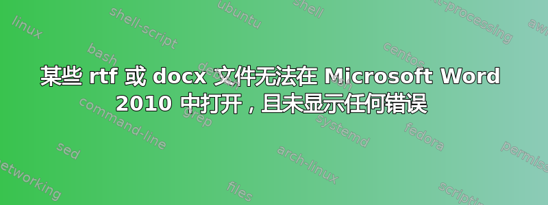 某些 rtf 或 docx 文件无法在 Microsoft Word 2010 中打开，且未显示任何错误