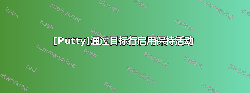 [Putty]通过目标行启用保持活动