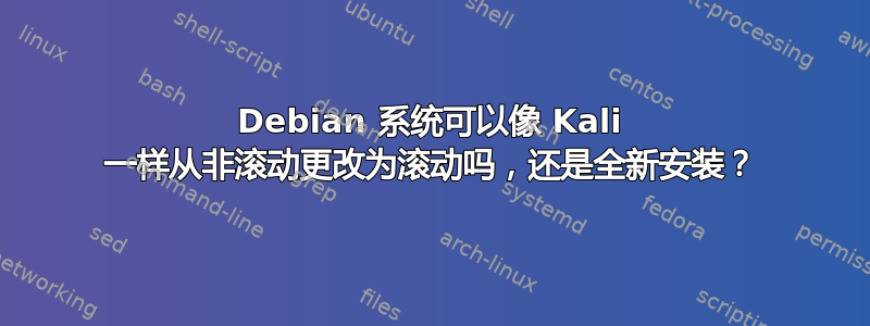 Debian 系统可以像 Kali 一样从非滚动更改为滚动吗，还是全新安装？