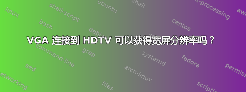 VGA 连接到 HDTV 可以获得宽屏分辨率吗？