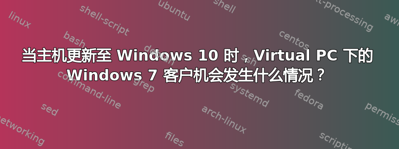 当主机更新至 Windows 10 时，Virtual PC 下的 Windows 7 客户机会发生什么情况？