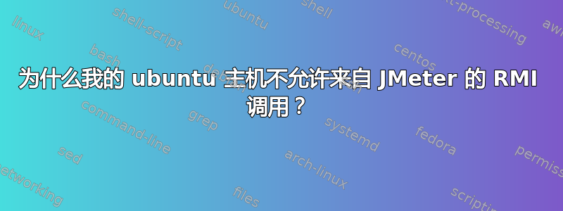 为什么我的 ubuntu 主机不允许来自 JMeter 的 RMI 调用？