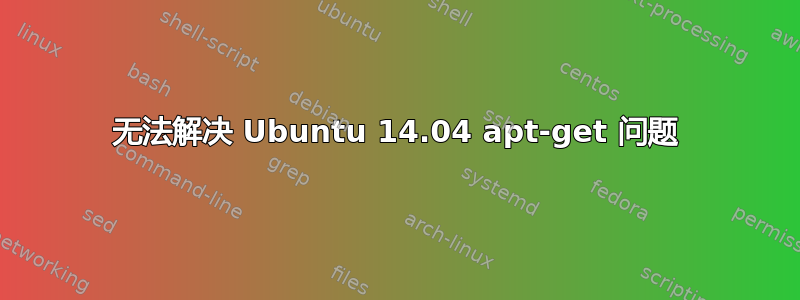 无法解决 Ubuntu 14.04 apt-get 问题