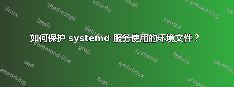 如何保护 systemd 服务使用的环境文件？