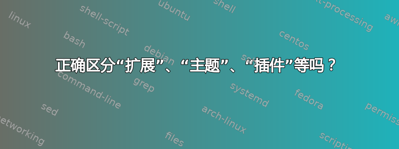 正确区分“扩展”、“主题”、“插件”等吗？