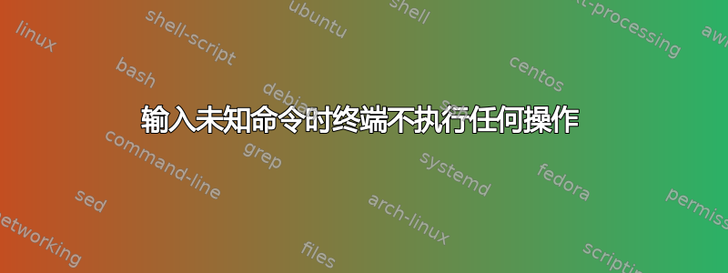 输入未知命令时终端不执行任何操作