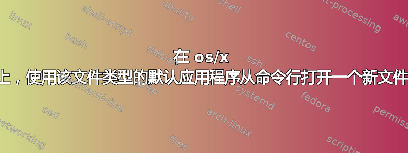 在 os/x 上，使用该文件类型的默认应用程序从命令行打开一个新文件