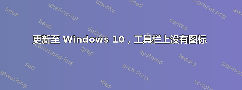 更新至 Windows 10，工具栏上没有图标