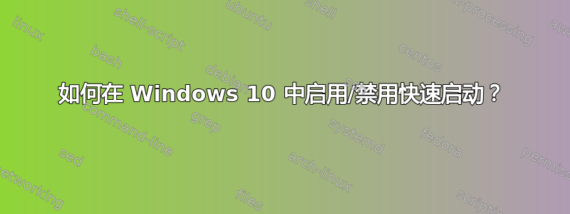 如何在 Windows 10 中启用/禁用快速启动？