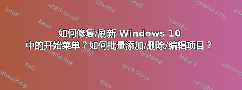 如何修复/刷新 Windows 10 中的开始菜单？如何批量添加/删除/编辑项目？