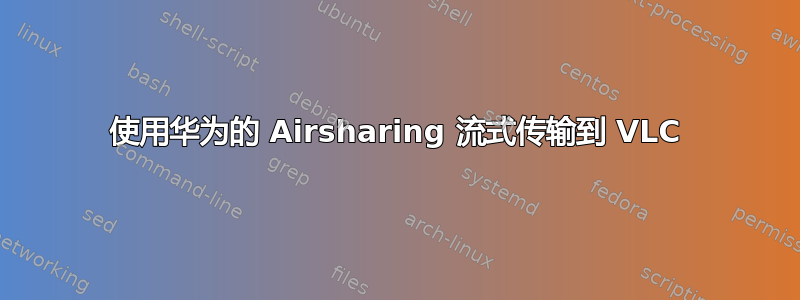 使用华为的 Airsharing 流式传输到 VLC