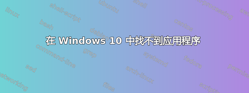 在 Windows 10 中找不到应用程序