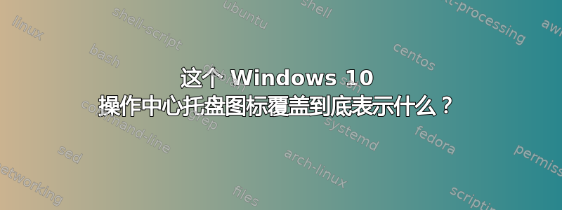 这个 Windows 10 操作中心托盘图标覆盖到底表示什么？