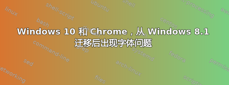 Windows 10 和 Chrome，从 Windows 8.1 迁移后出现字体问题