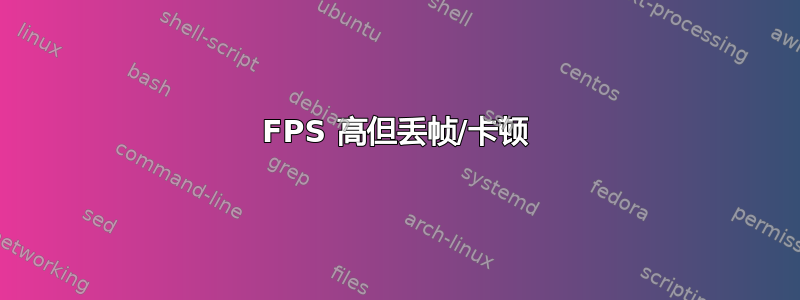 FPS 高但丢帧/卡顿