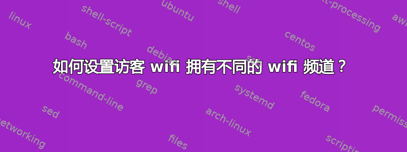 如何设置访客 wifi 拥有不同的 wifi 频道？