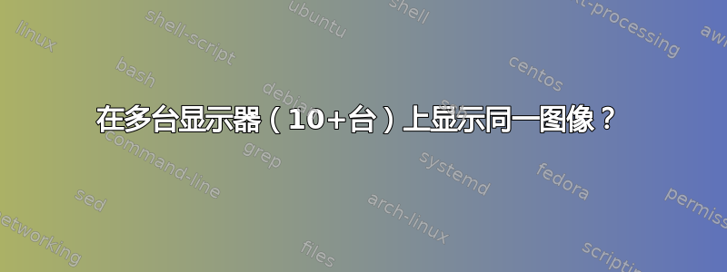 在多台显示器（10+台）上显示同一图像？