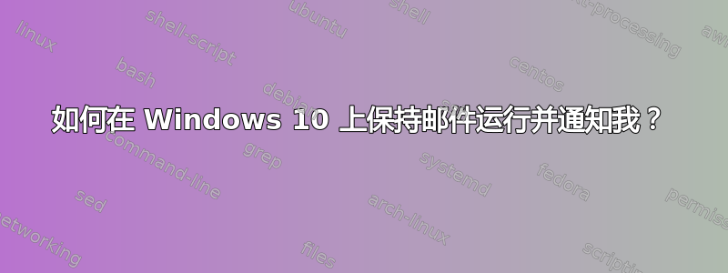 如何在 Windows 10 上保持邮件运行并通知我？