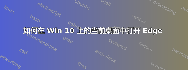 如何在 Win 10 上的当前桌面中打开 Edge