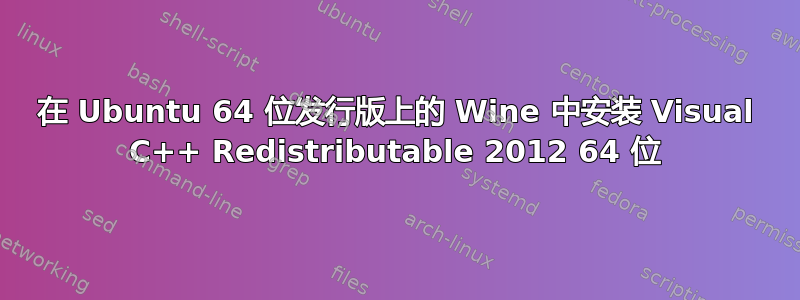 在 Ubuntu 64 位发行版上的 Wine 中安装 Visual C++ Redistributable 2012 64 位