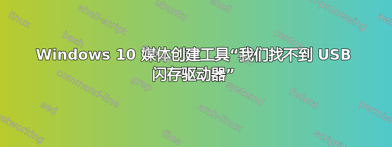 Windows 10 媒体创建工具“我们找不到 USB 闪存驱动器”