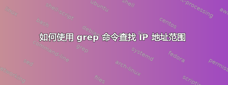 如何使用 grep 命令查找 IP 地址范围