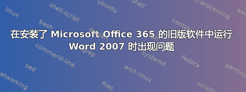 在安装了 Microsoft Office 365 的旧版软件中运行 Word 2007 时出现问题