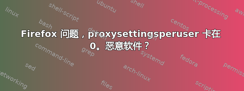 Firefox 问题，proxysettingsperuser 卡在 0。恶意软件？