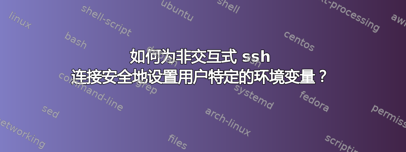 如何为非交互式 ssh 连接安全地设置用户特定的环境变量？