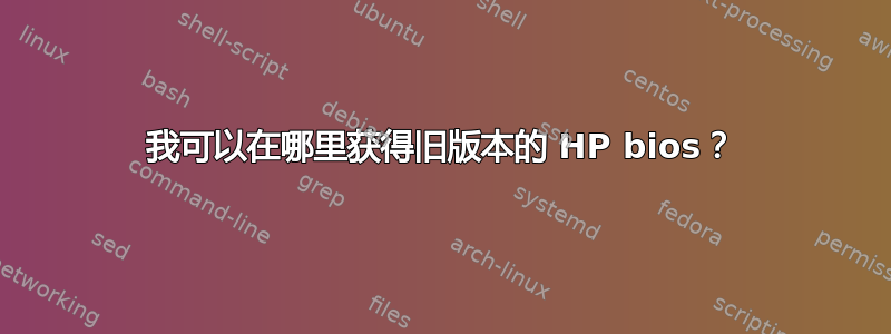 我可以在哪里获得旧版本的 HP bios？