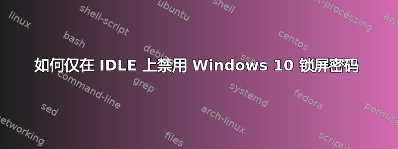 如何仅在 IDLE 上禁用 Windows 10 锁屏密码