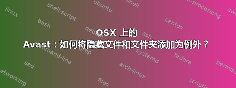 OSX 上的 Avast：如何将隐藏文件和文件夹添加为例外？