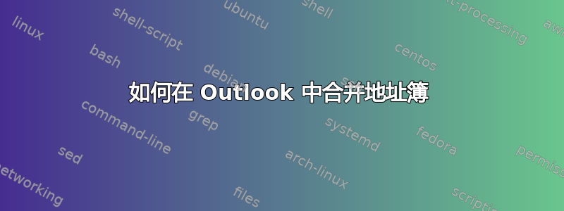 如何在 Outlook 中合并地址簿