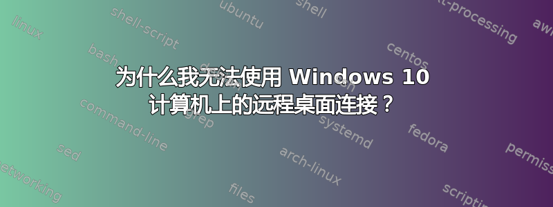 为什么我无法使用 Windows 10 计算机上的远程桌面连接？