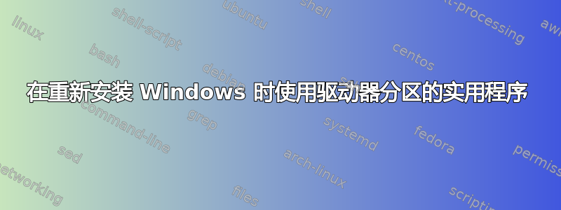 在重新安装 Windows 时使用驱动器分区的实用程序