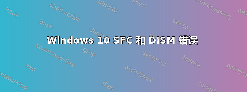 Windows 10 SFC 和 DISM 错误