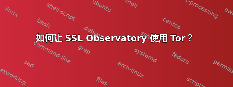 如何让 SSL Observatory 使用 Tor？