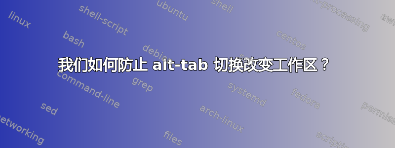 我们如何防止 alt-tab 切换改变工作区？