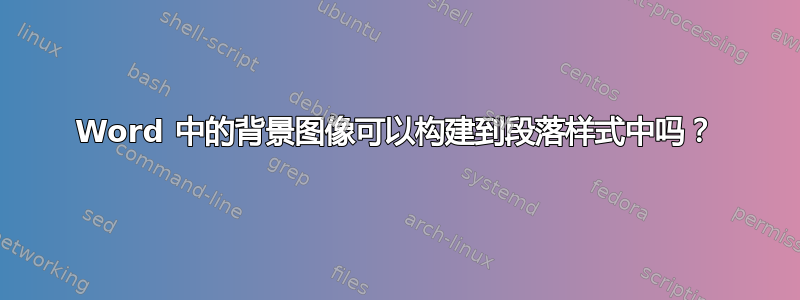 Word 中的背景图像可以构建到段落样式中吗？